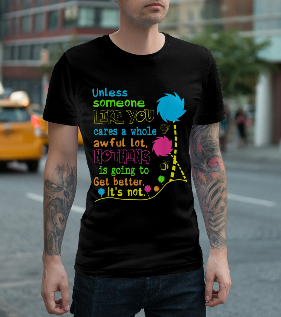 Unless Someone Like You Cares a Whole Awful Lot Nothing Is Going to Get Better It's Not T-Shirt