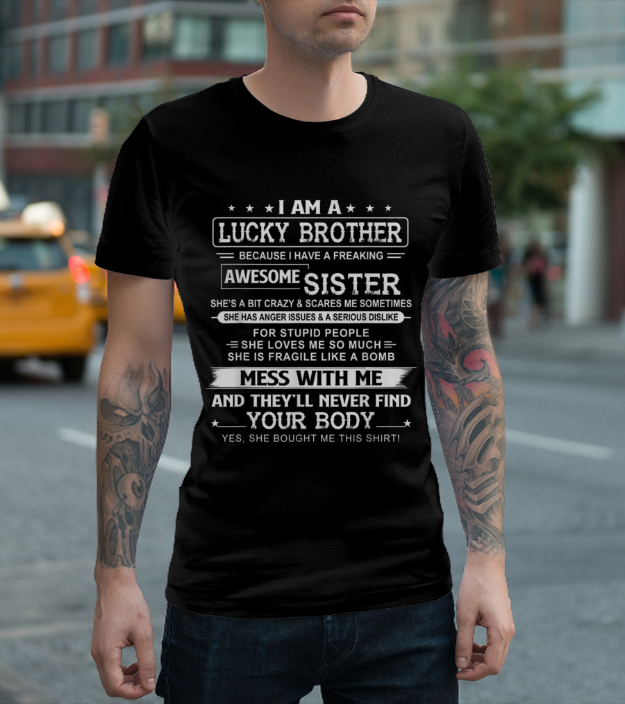 I Am A Lucky Brother Because I Have A Freaking Awesome Sister She's A Bit Crazy and Scares Me Sometimes Mess With Me And They'll Never Find Your Body 