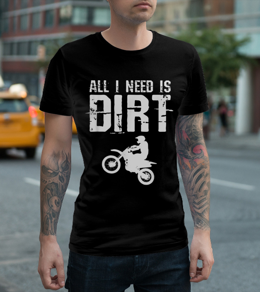 All I Need Is Dirt Bike Motocross Off Roading T-Shirt