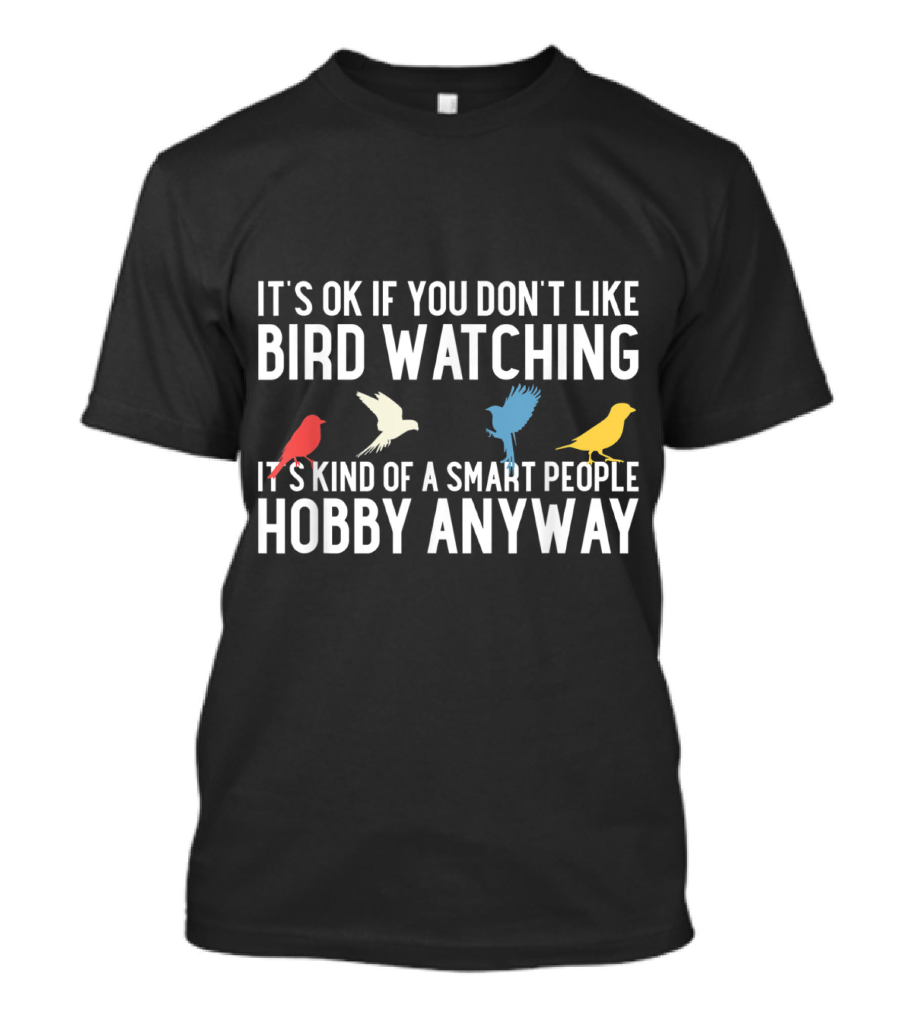 IT'S OK IF YOU DON'T LIKE BIRD WATCHING IT'S KIND OF A SMART PEOPLE HOBBY ANYWAY T-Shirt