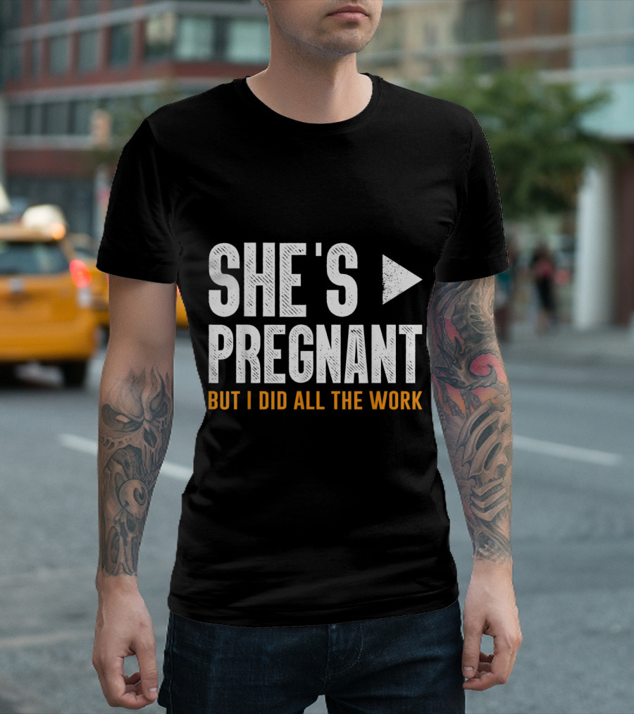 She's Pregnant but I Did All the Work T-Shirt