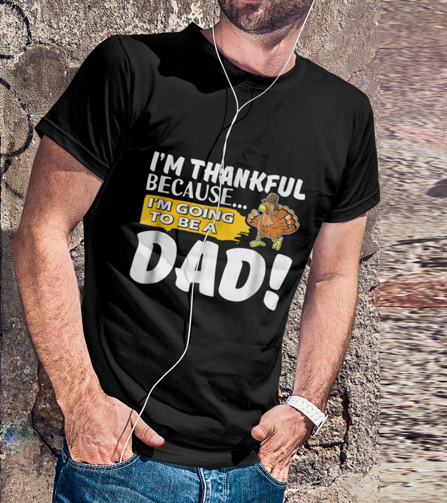 I'm Thankful Because I'm Going To Be A Dad Turkey Thanksgiving T-Shirt