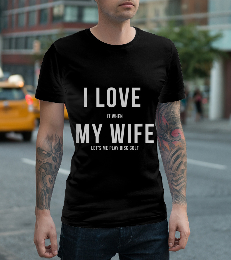 I Love It When My Wife Let's Me Play Disc Golf T-Shirt