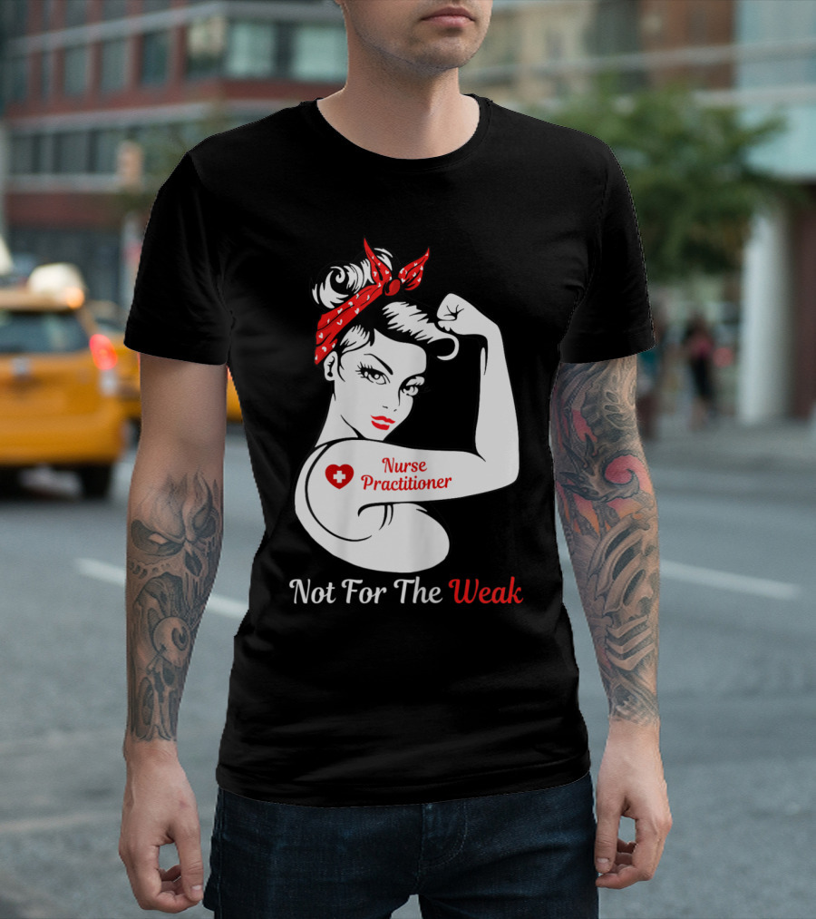 Nurse Practitioner Not For The Weak Strong T-Shirt