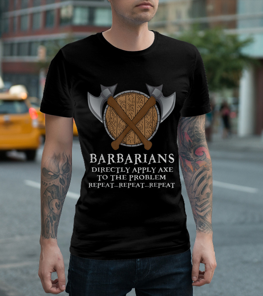 Barbarians Directly Apply Axe to the Problem Repeat Repeat Repeat T-Shirt