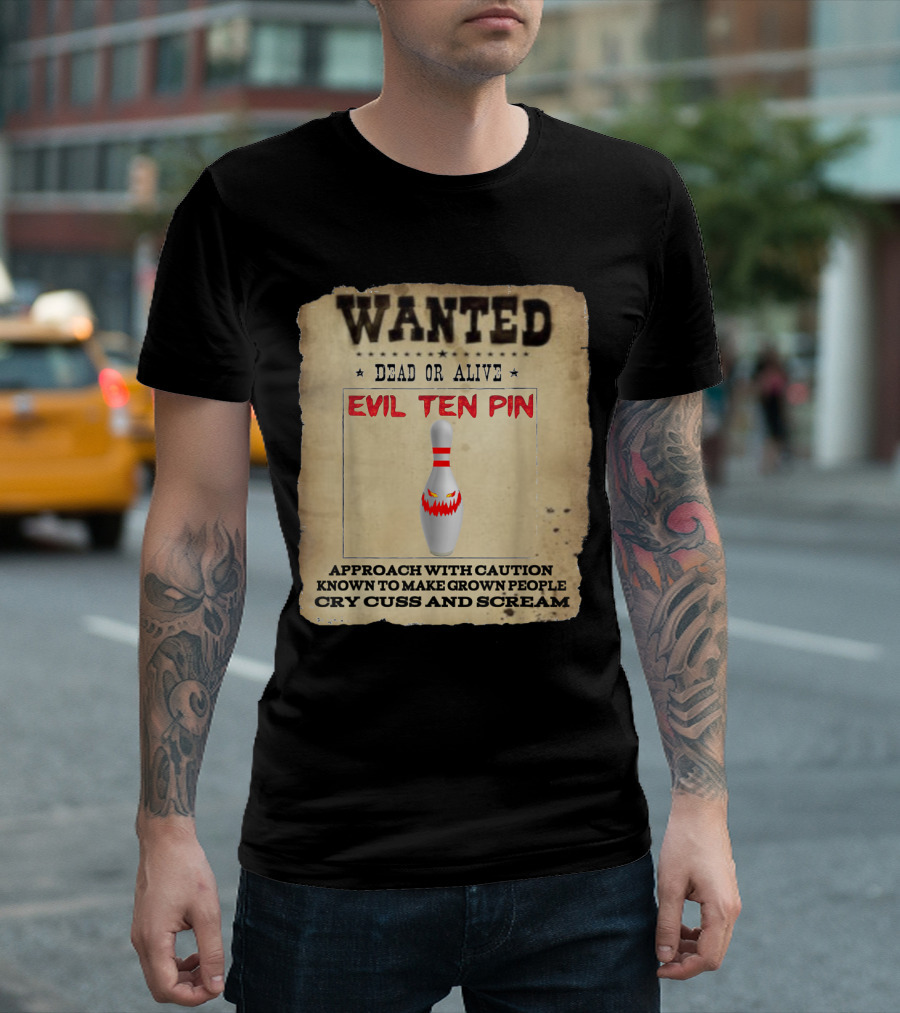 Wanted Dead Or Alive Evil Ten Pin Known To Make Grown People Cry Cuss And Scream T-Shirt