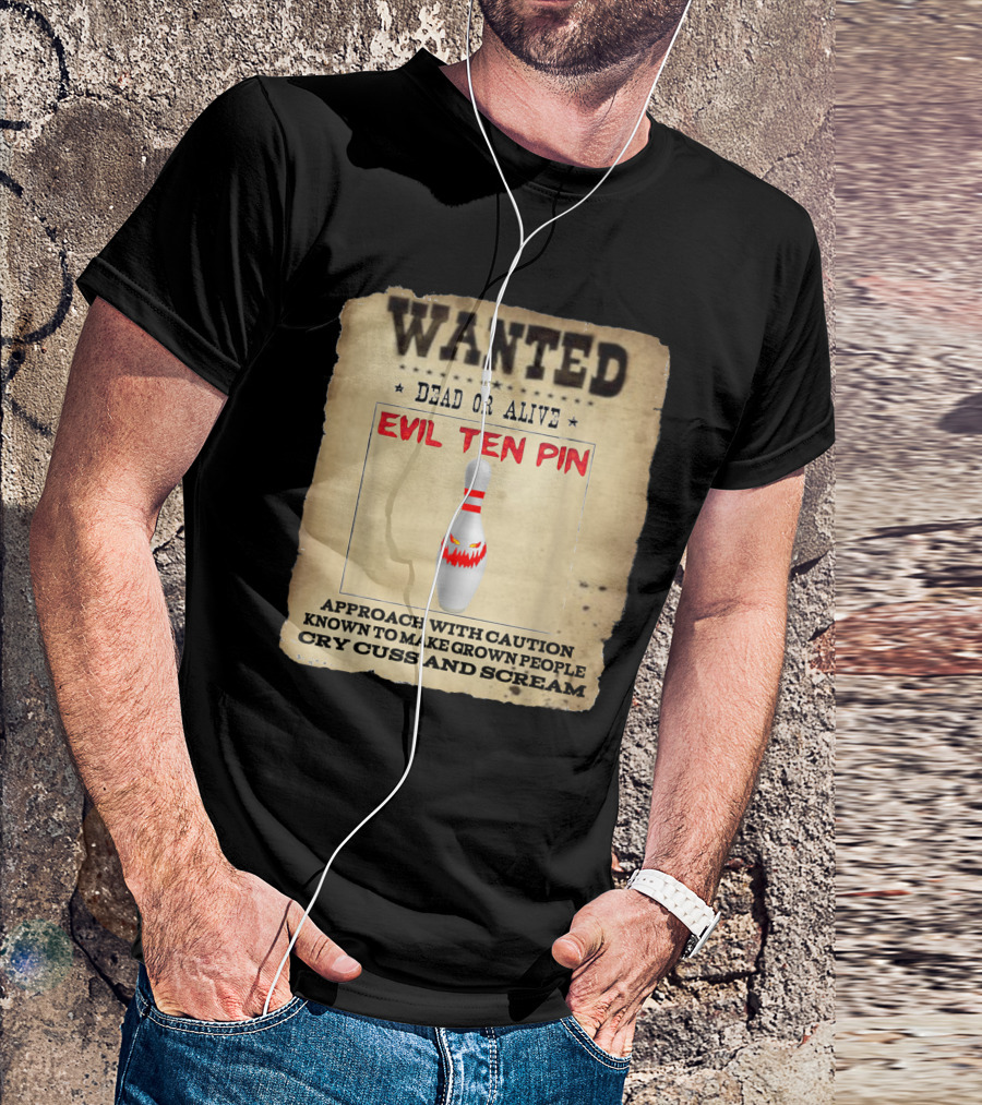 Wanted Dead Or Alive Evil Ten Pin Known To Make Grown People Cry Cuss And Scream T-Shirt