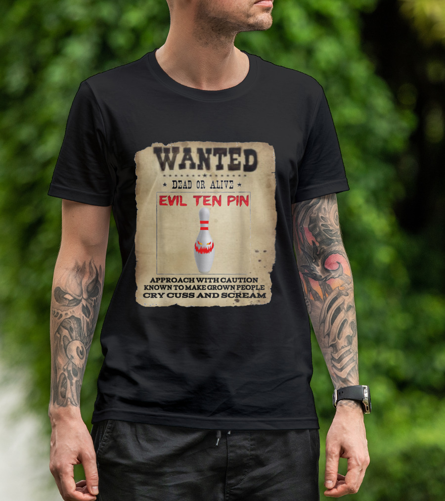 Wanted Dead Or Alive Evil Ten Pin Known To Make Grown People Cry Cuss And Scream T-Shirt