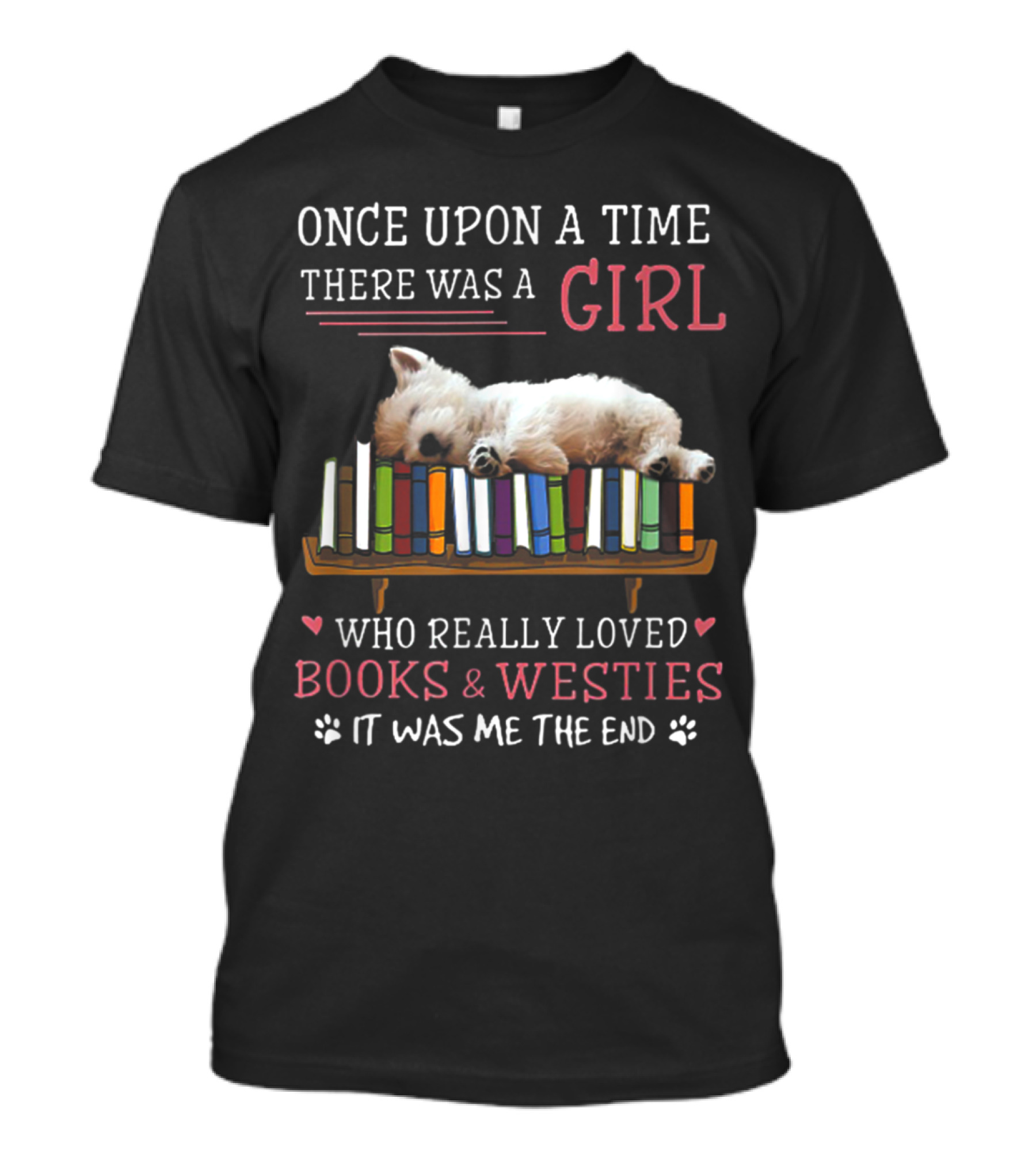 Once Upon A Time There Was A Girl Who Really Loved Books And Westies It Was Me The End T-Shirt