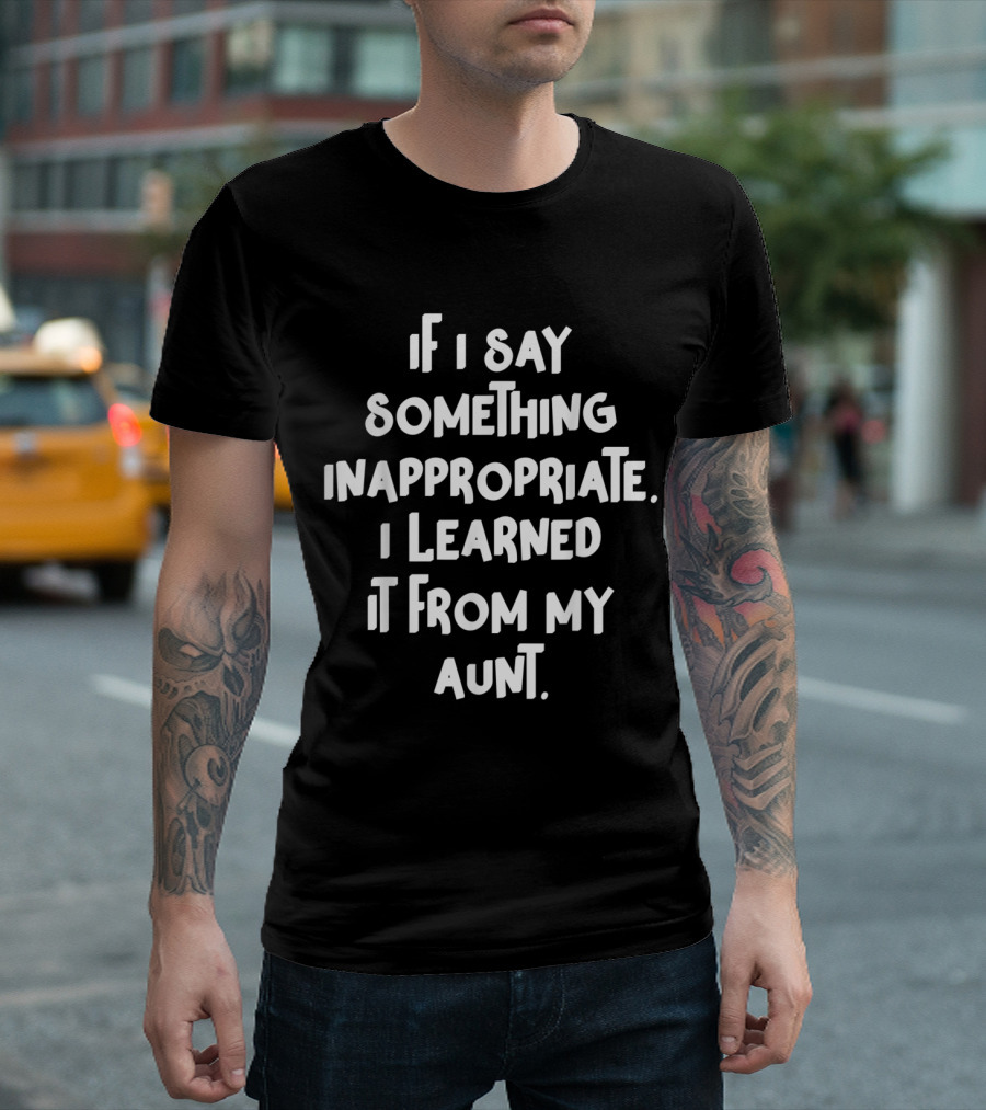 If I Say Something Inappropriate I Learned It From My Aunt Witty Family Humor T-Shirt