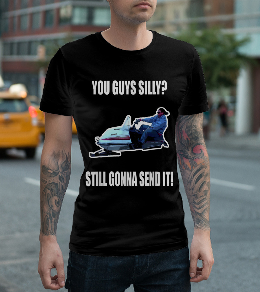 You Guys Silly Still Gonna Send It Snowmobile Rider T-Shirt