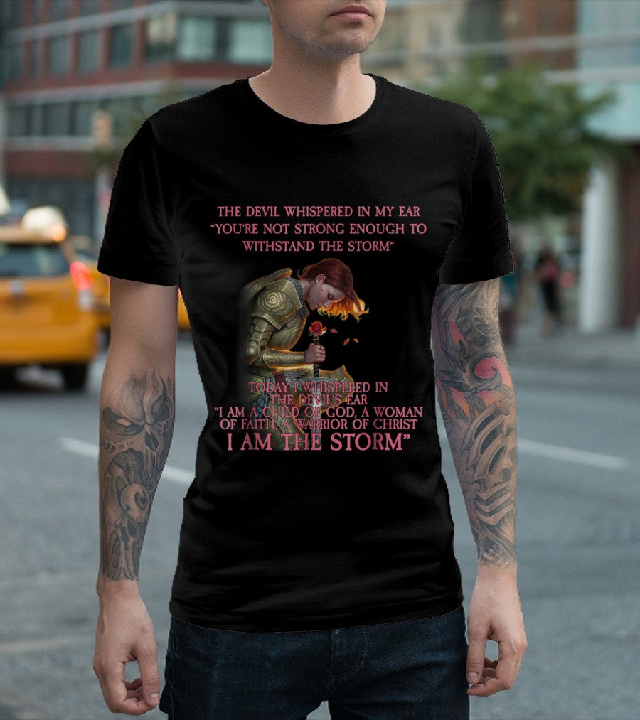 The Devil Whispered You're Not Strong Enough I Am A Child Of God A Woman Of Faith A Warrior Of Christ I Am The Storm T-Shirt