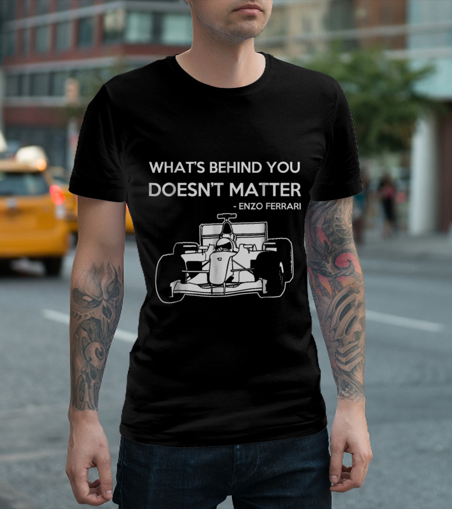 What's Behind You Doesn't Matter Enzo Ferrari Formula Racing Fan T-Shirt