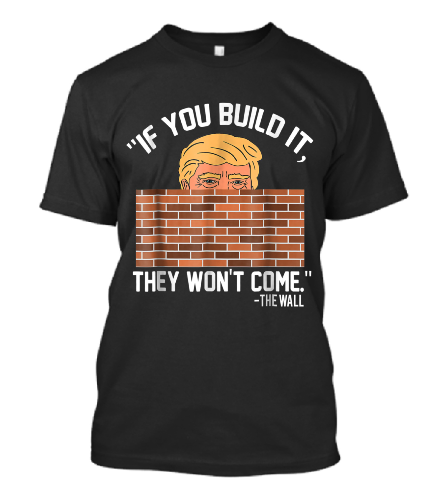If You Build It Trump The Wall They Won't Come T-Shirt