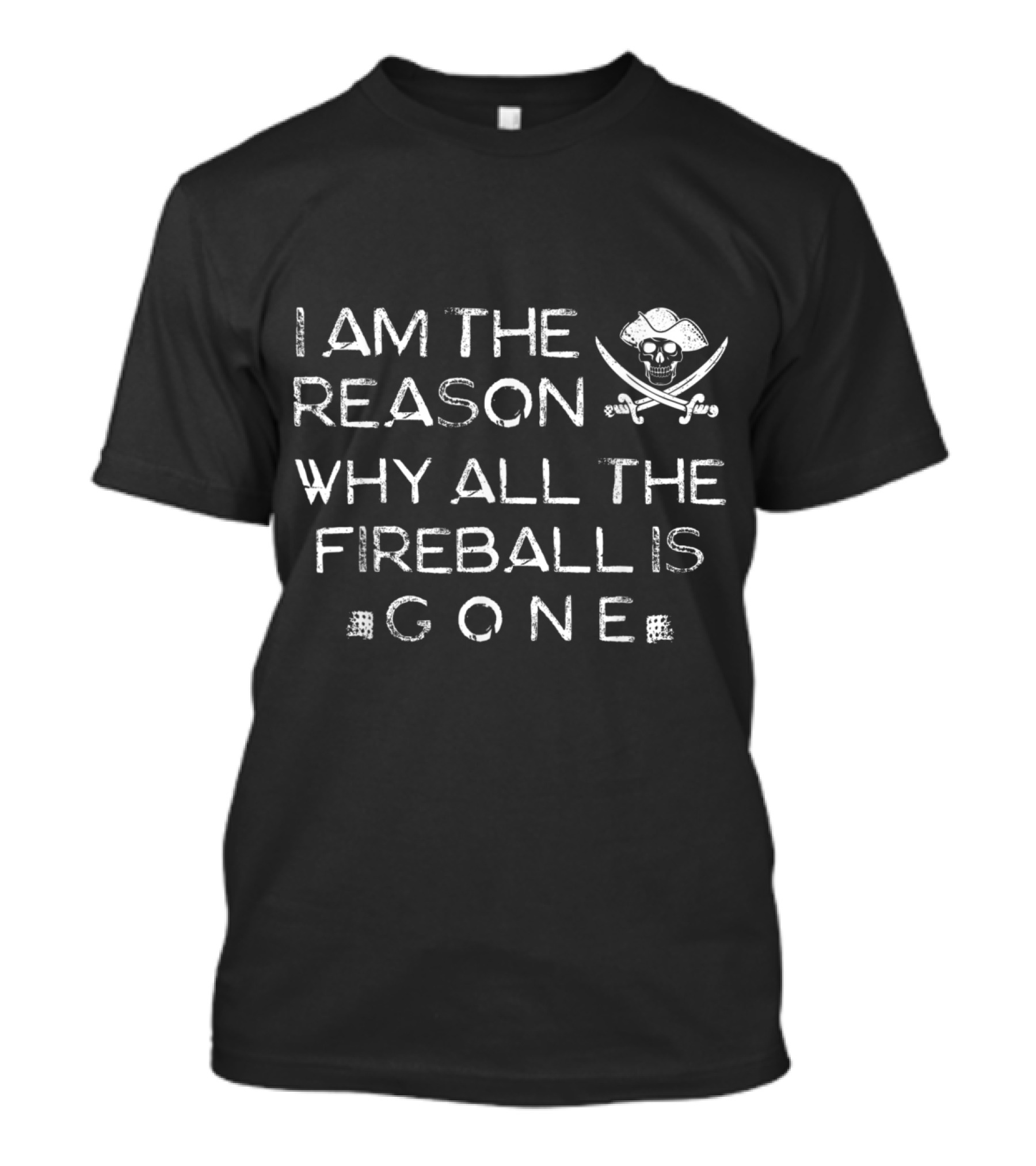 I Am The Reason Why All The Fireball Is Gone Skull Crossbones T-Shirt