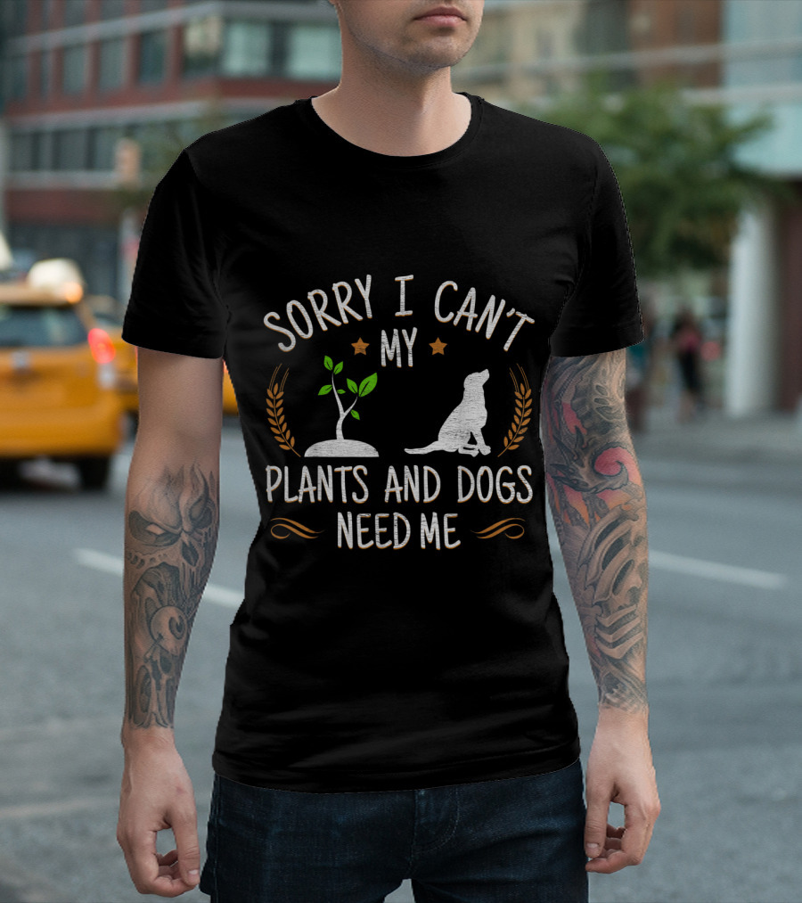 Sorry I Can't My Plants and Dogs Need Me T-Shirt