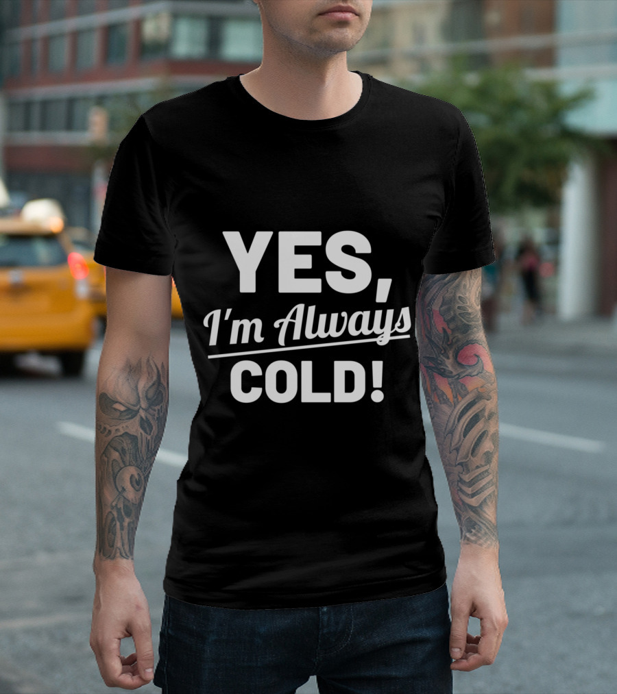 Yes I'm Always Cold Funny For People Who Always Freeze T-Shirt
