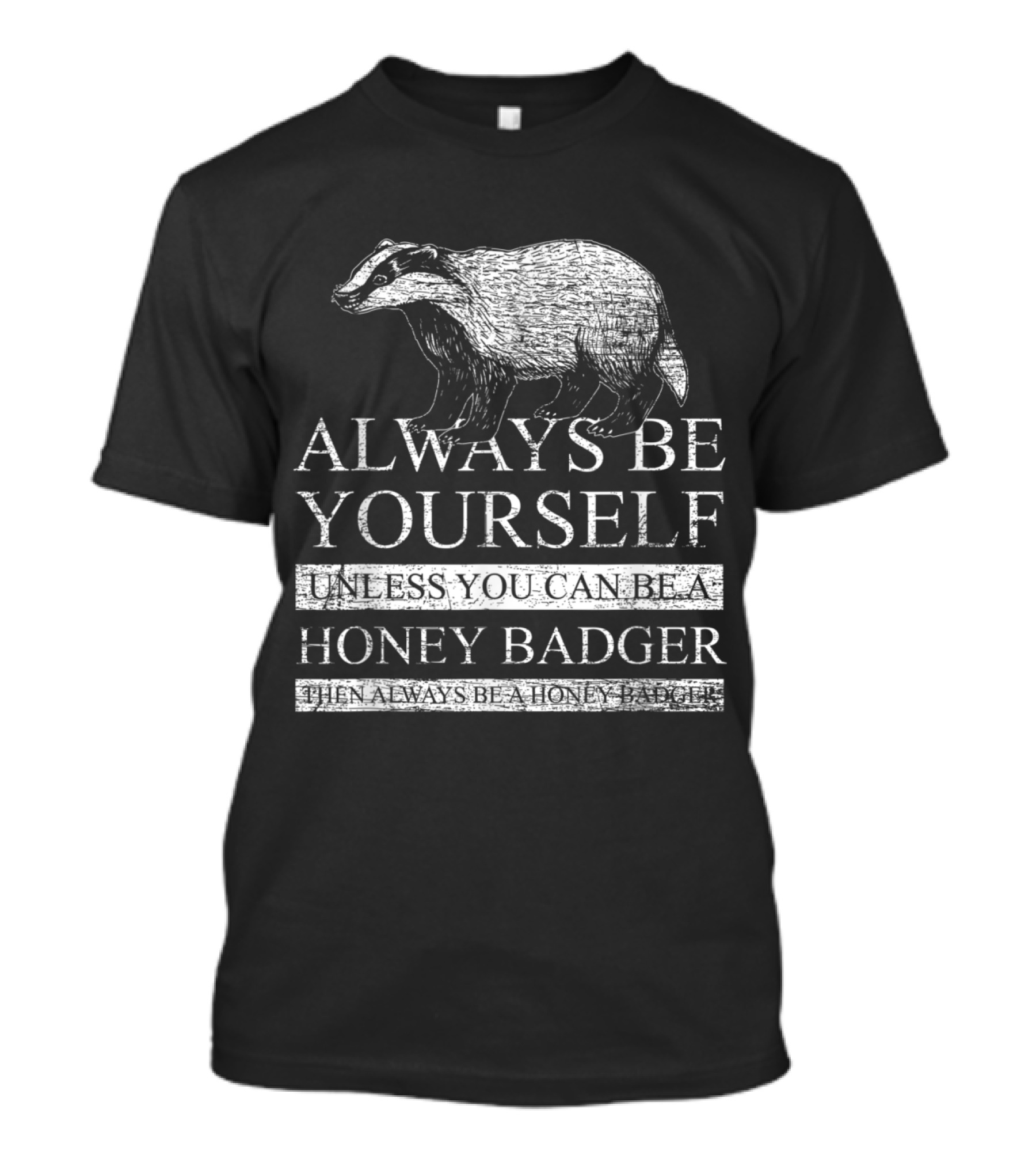 ALWAYS BE YOURSELF UNLESS YOU CAN BE A HONEY BADGER THEN ALWAYS BE A HONEY BADGER T-Shirt