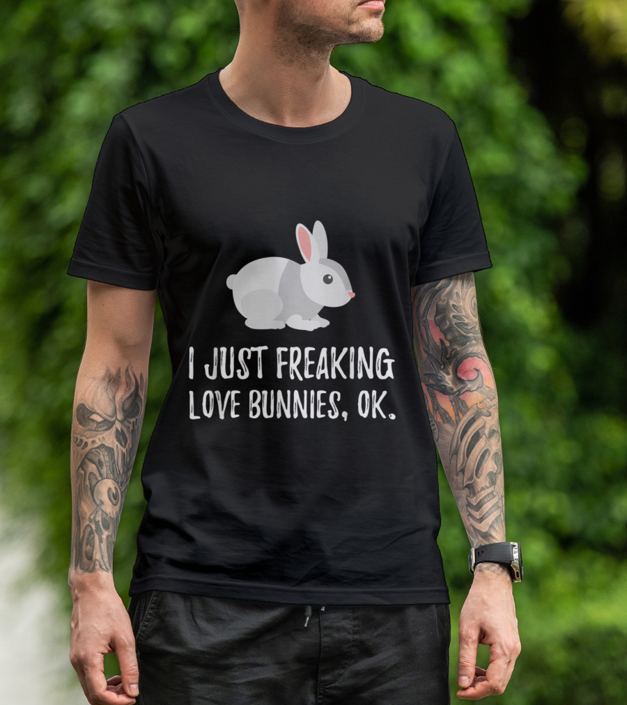 I Just Freaking Love Bunnies OK Cute Animal Critter T-Shirt