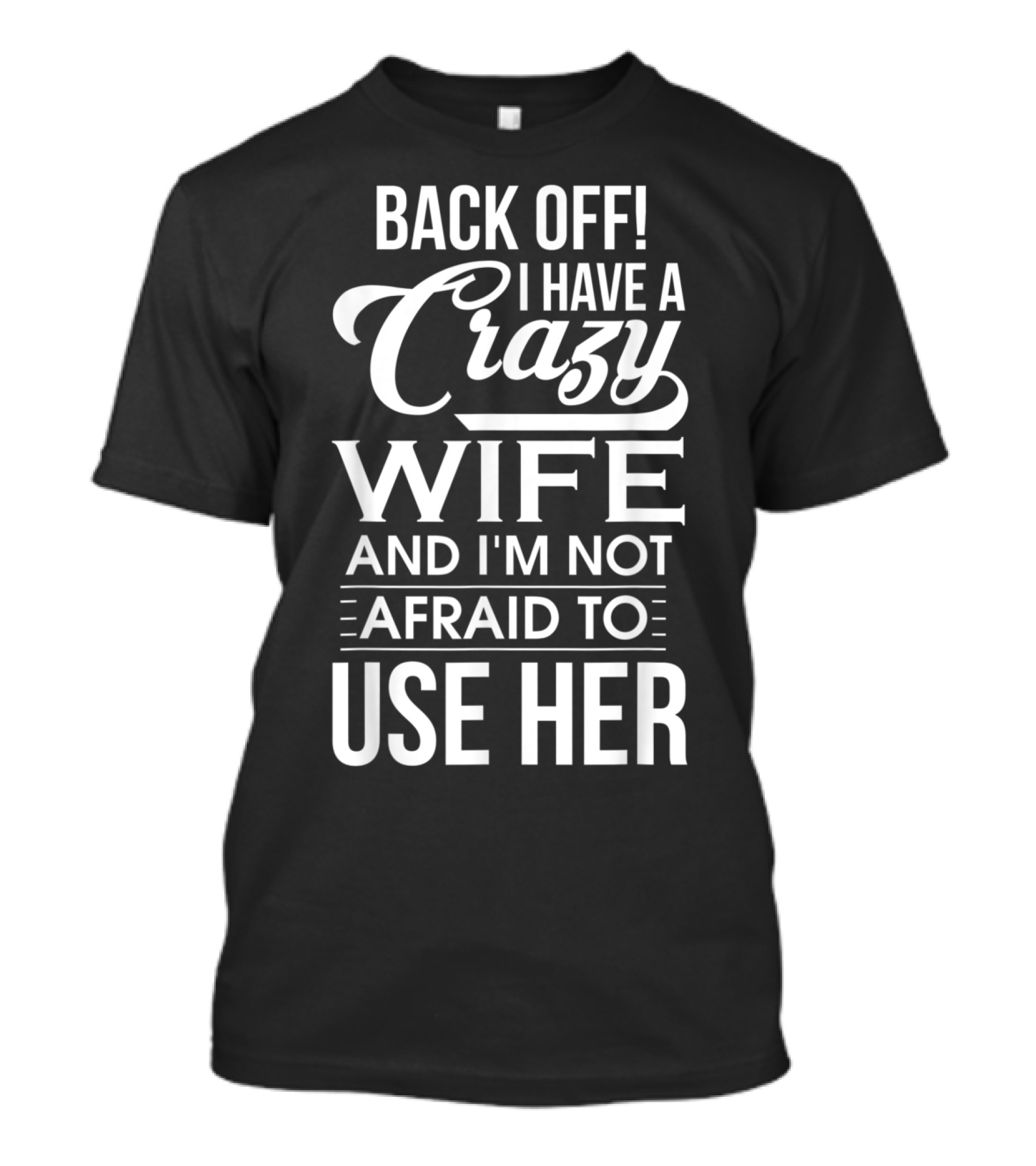 BACK OFF I Have A Crazy Wife And I'm Not Afraid To Use Her T-Shirt