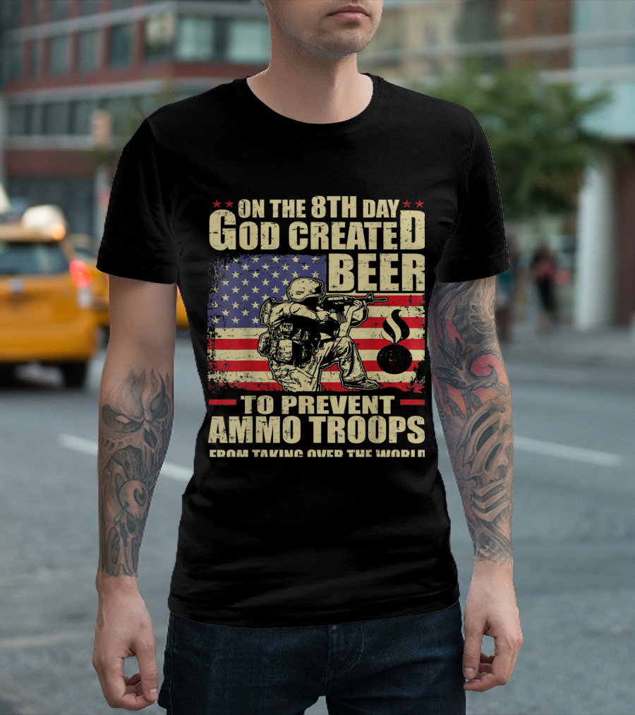 On the 8th Day God Created Beer to Prevent Ammo Troops from Taking Over the World T-Shirt