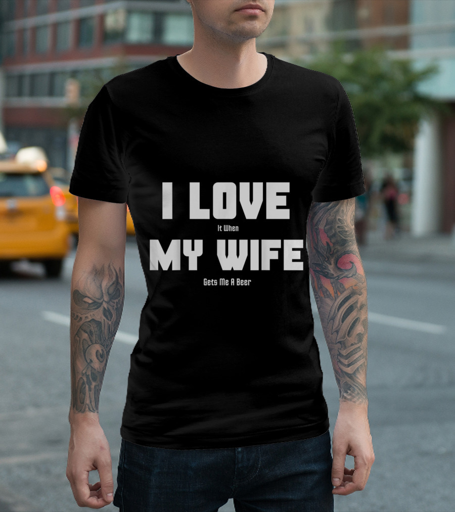 I Love It When My Wife Gets Me A Beer Beer Lovers T-Shirt