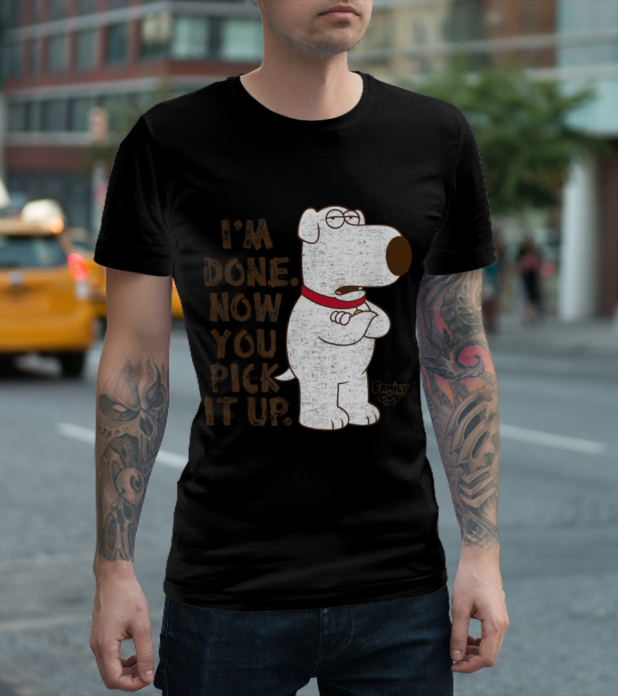 Family Guy Brian I'm Done Now You Pick It Up T-Shirt