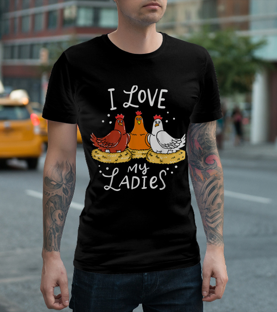 I Love My Ladies Hens Chicken Chicks Eggs Farm Farmer T-Shirt