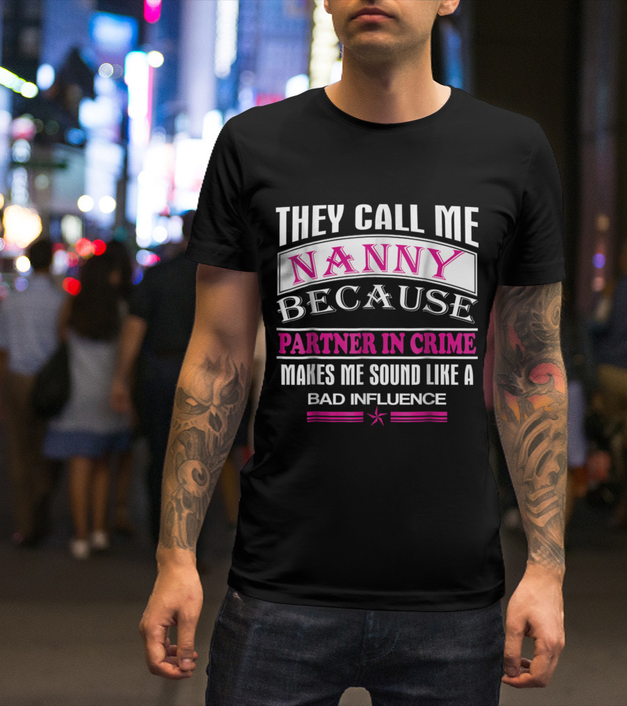 They Call Me Nanny Because Partner In Crime Makes Me Sound Like A Bad Influence T-Shirt