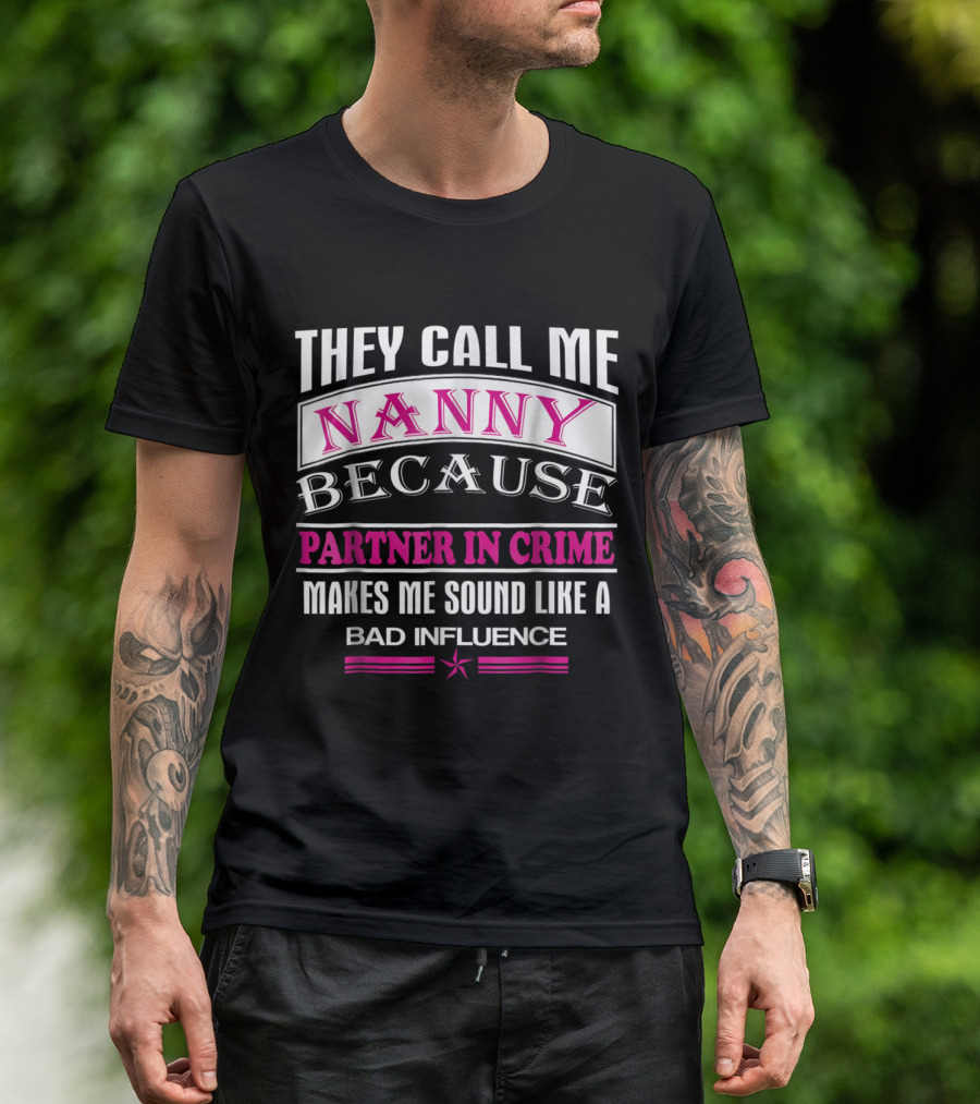 They Call Me Nanny Because Partner In Crime Makes Me Sound Like A Bad Influence T-Shirt