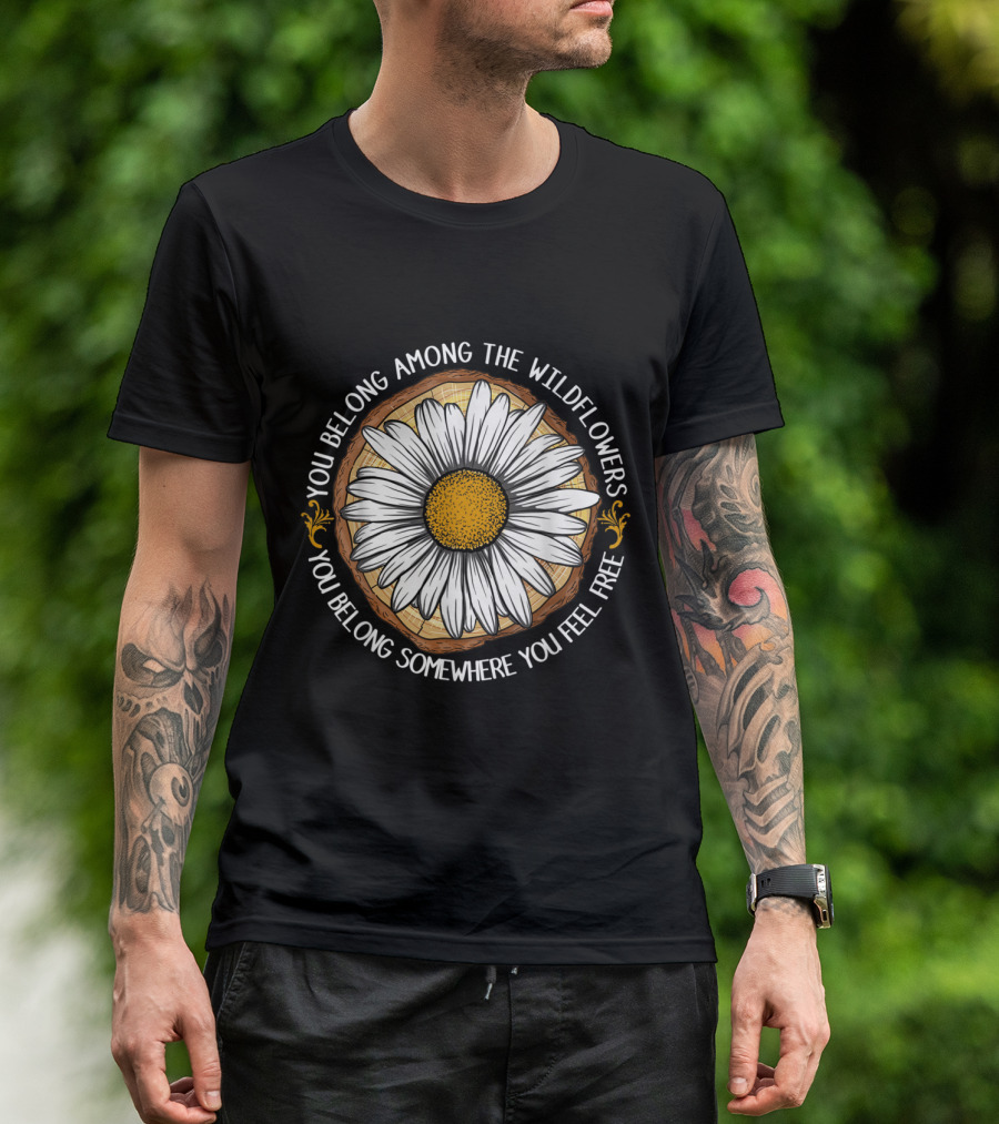 You Belong Among The Wildflowers You Belong Somewhere You Feel Free T-Shirt
