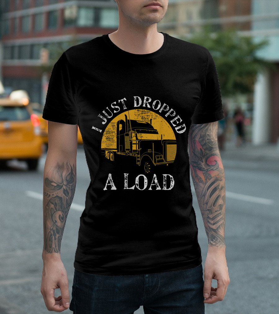 I Just Dropped A Load Funny Truck Lorry Drivers T-Shirt