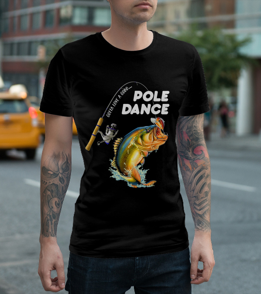 Gotta Love A Good Pole Dance Fishing T-Shirt