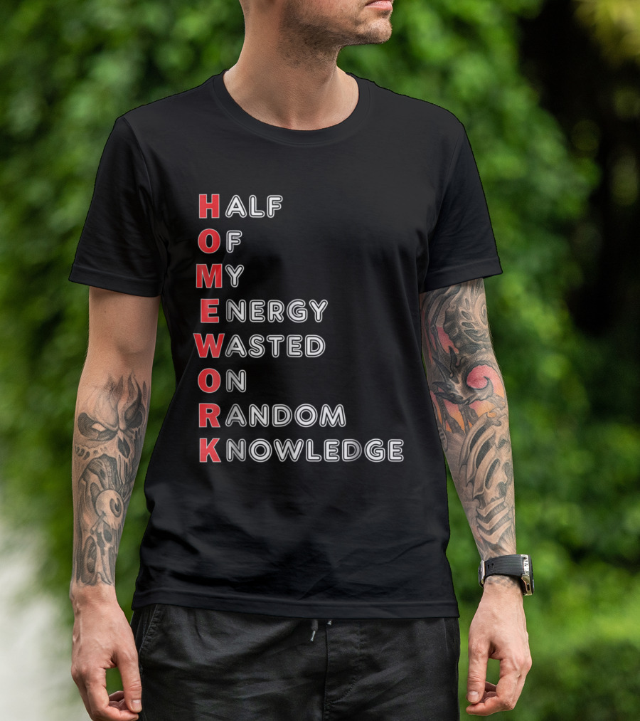 HOMEWORK Half Of My Energy Wasted On Random Knowledge T-Shirt