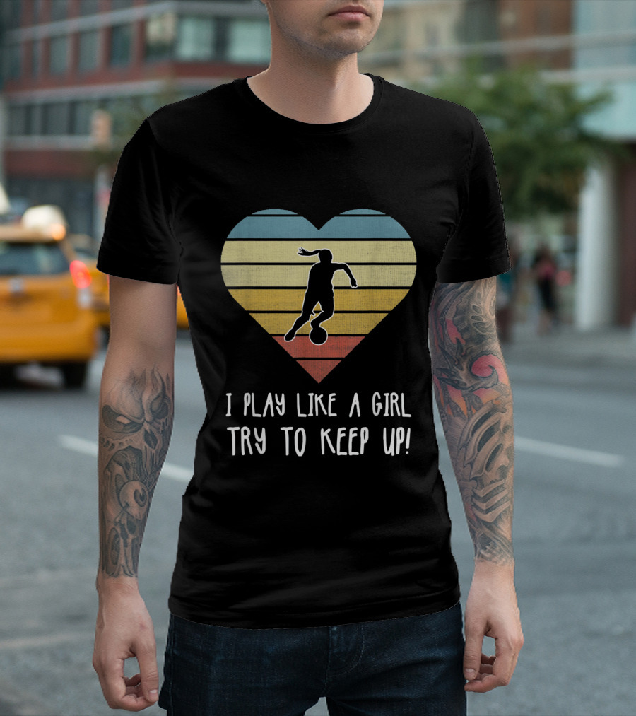 I Play Like a Girl Try to Keep Up Soccer Heart T-Shirt
