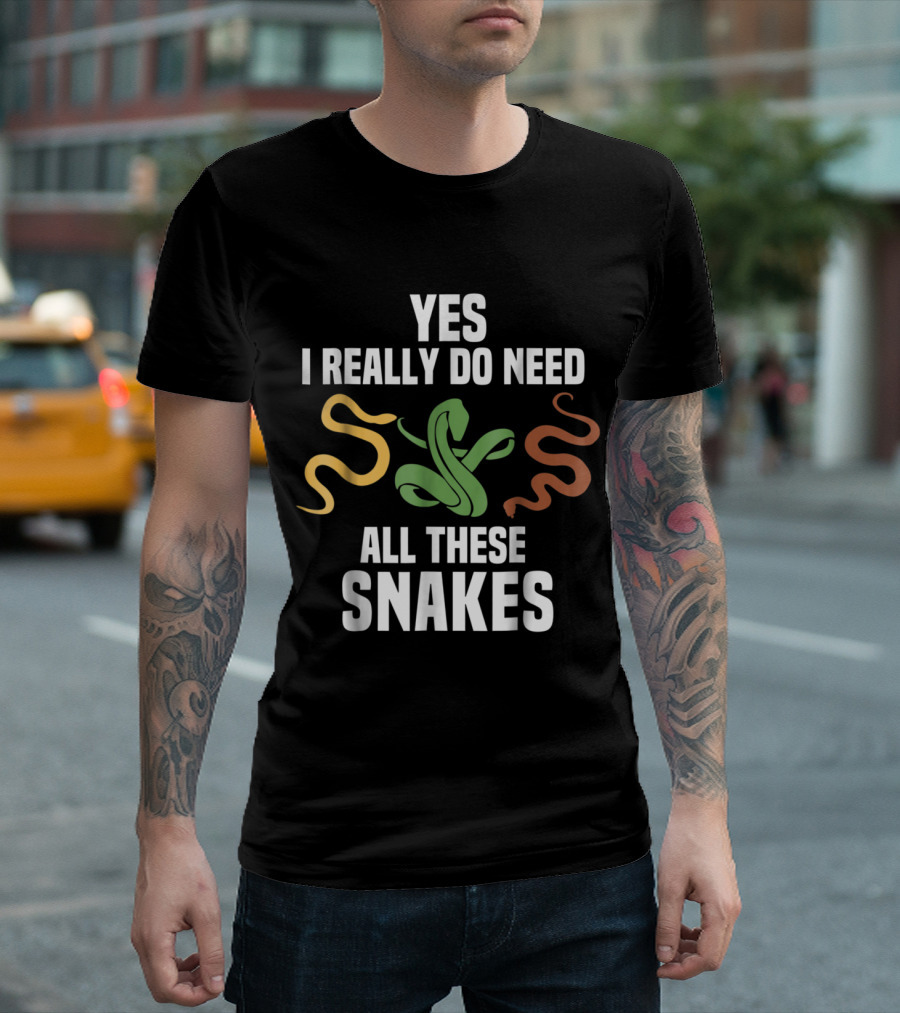 Yes I Really Do Need All These Snakes Pet Snake Lover Ball Python Corn Reptile Boa Owner T-Shirt