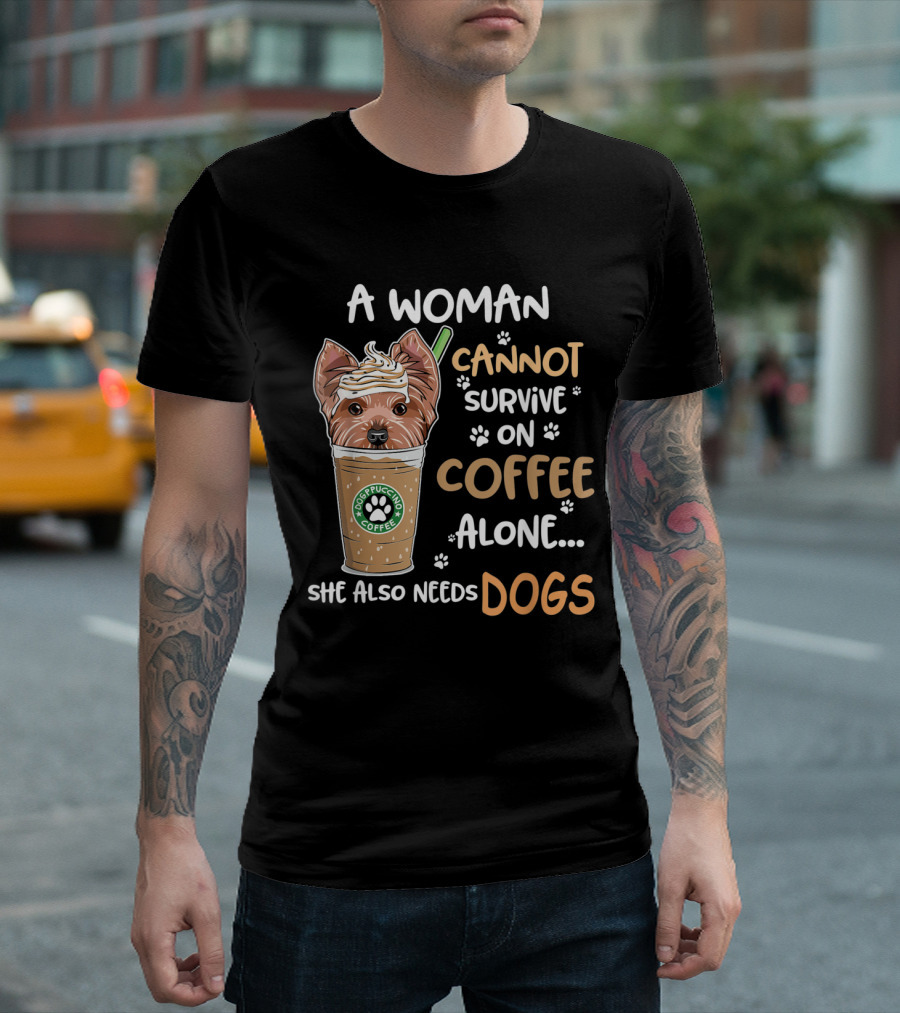 A Woman Cannot Survive On Dog Puppuccino Coffee Alone She Also Needs Dogs T-Shirt