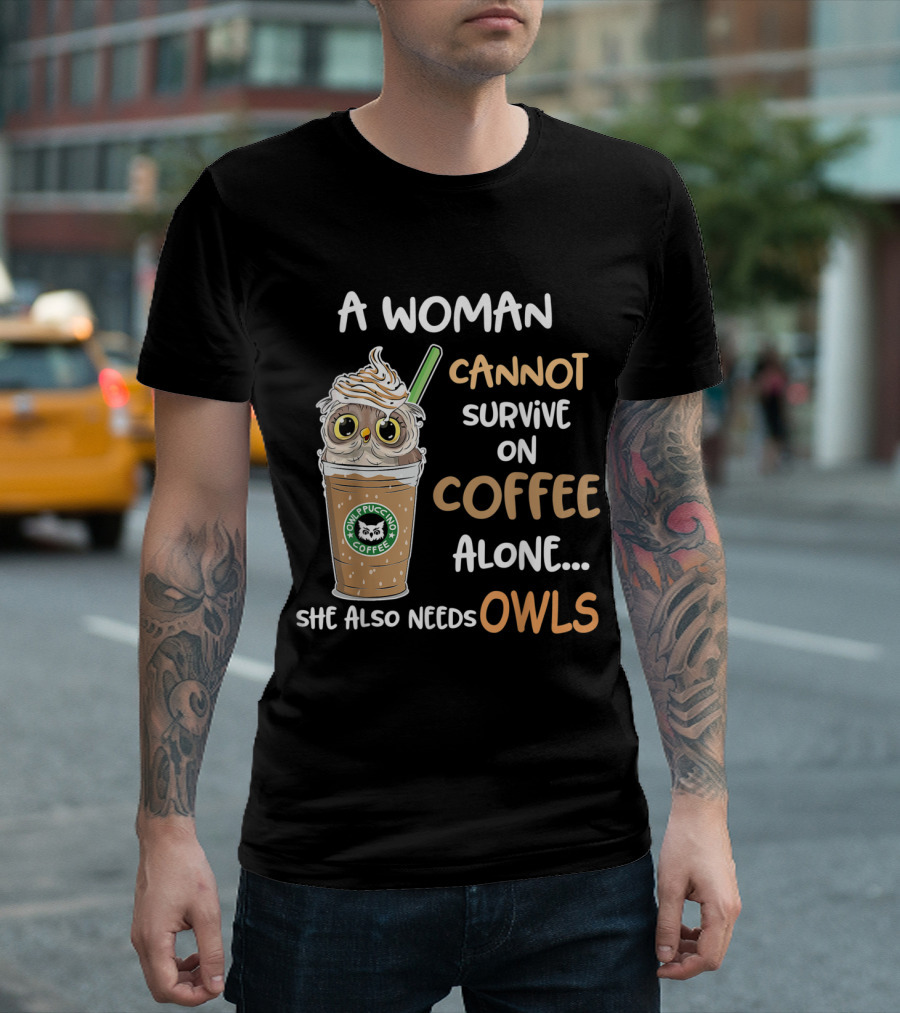 A Woman Cannot Survive On Coffee Alone She Also Needs Owls Coffee Pupcup Owls T-Shirt