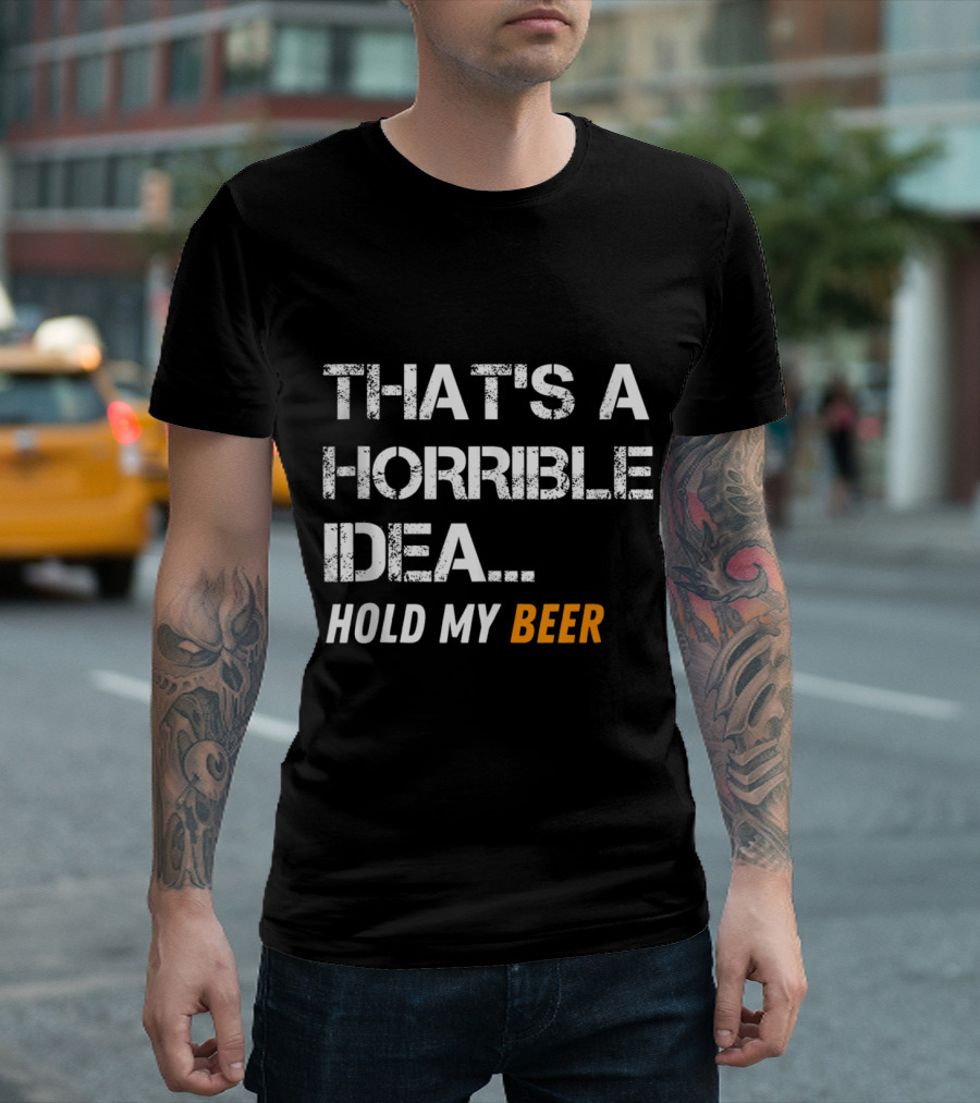 That's A Horrible Idea Hold My Beer Funny Mens T-Shirt