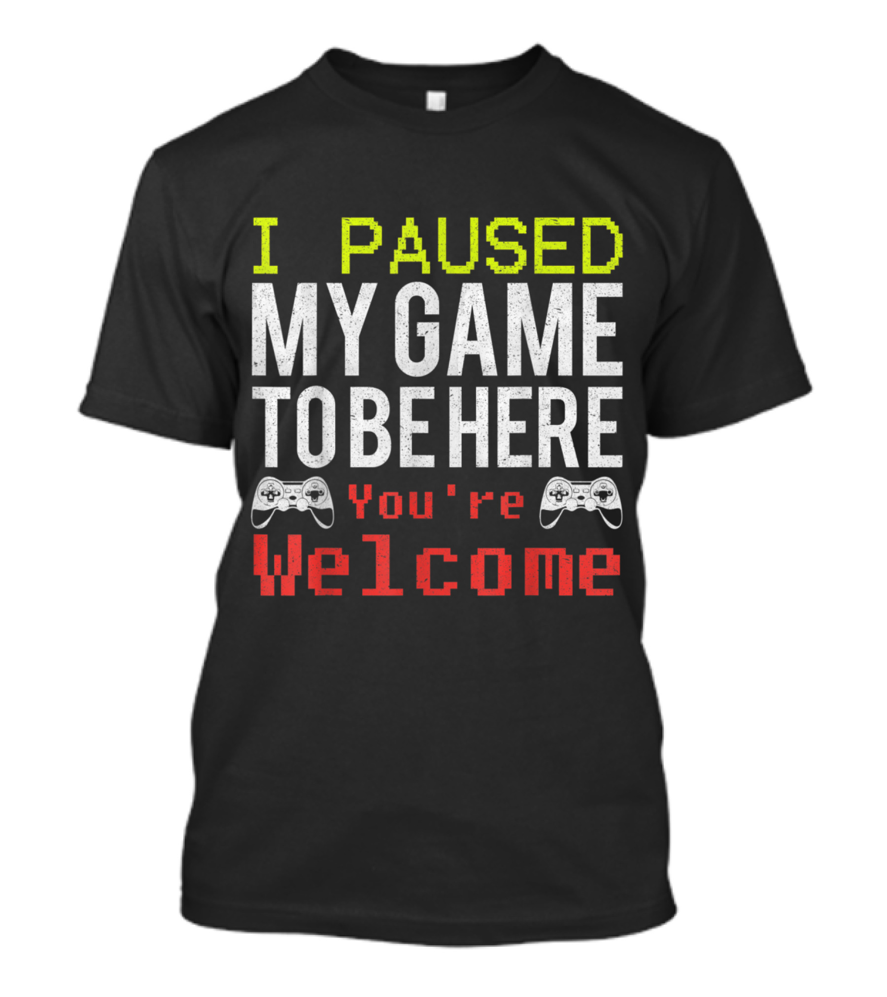 I Paused My Game To Be Here You're Welcome Video Games For Gamers T-Shirt