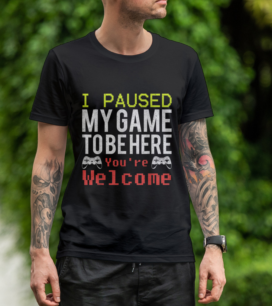 I Paused My Game To Be Here You're Welcome Video Games For Gamers T-Shirt