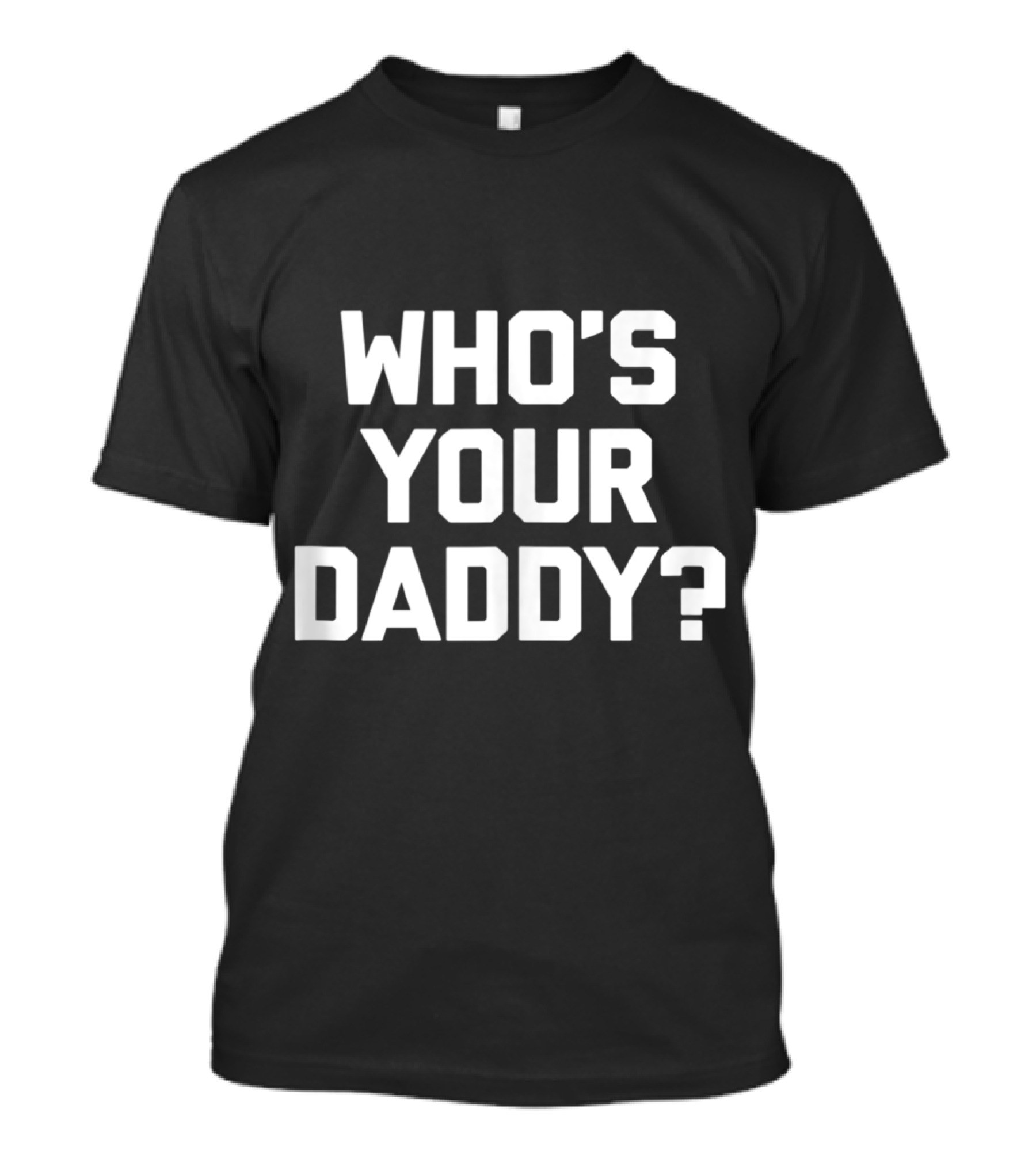 Who's Your Daddy Funny Sarcastic Dad Saying Novelty T-Shirt