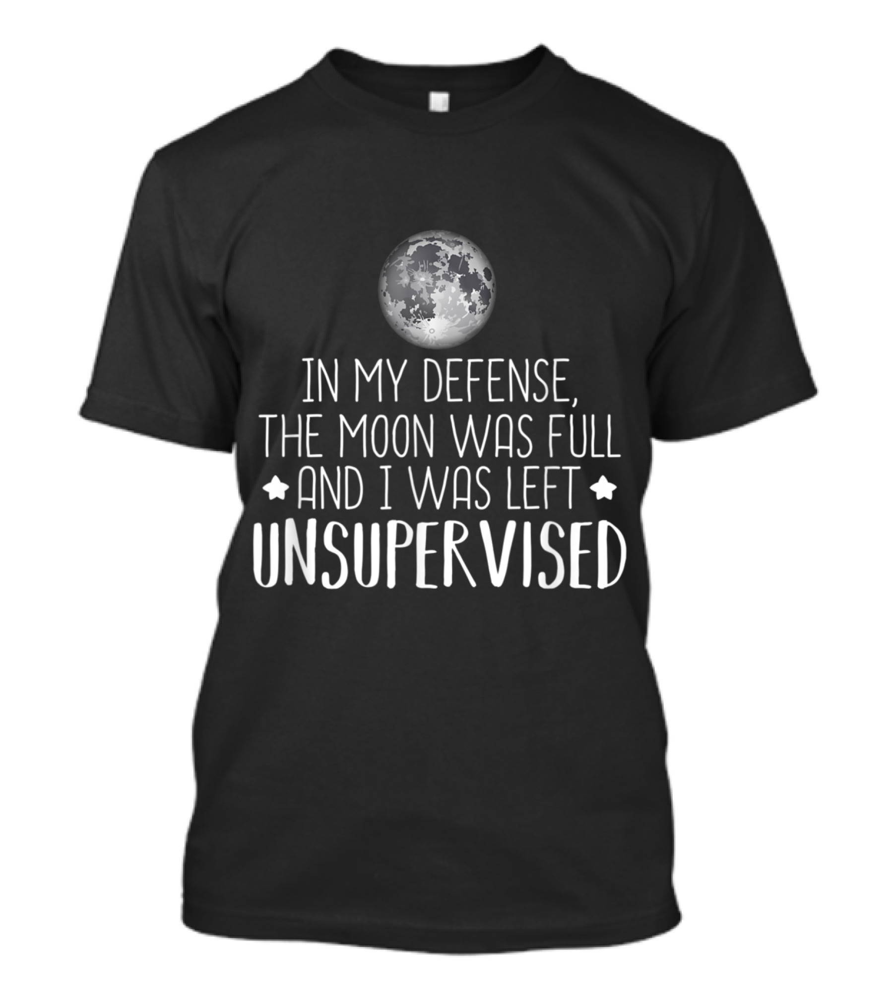 In My Defense, The Moon Was Full And I Was Left Unsupervised T-Shirt