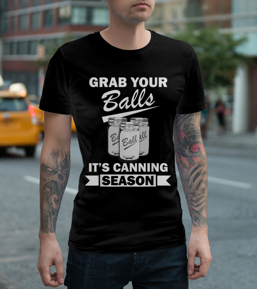 Grab Your Balls Ball Jars It's Canning Season Funny T-Shirt