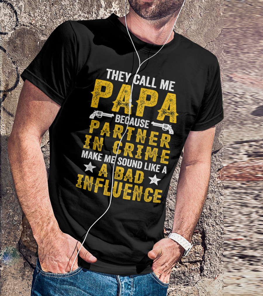 They Call Me Papa Because Partner In Crime Make Me Sound Like A Bad Influence T-Shirt