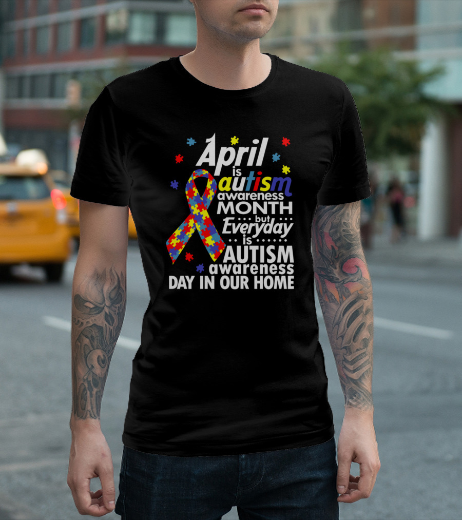 April Is Autism Awareness Month But Everyday Is Autism Awareness Day In Our Home T-Shirt