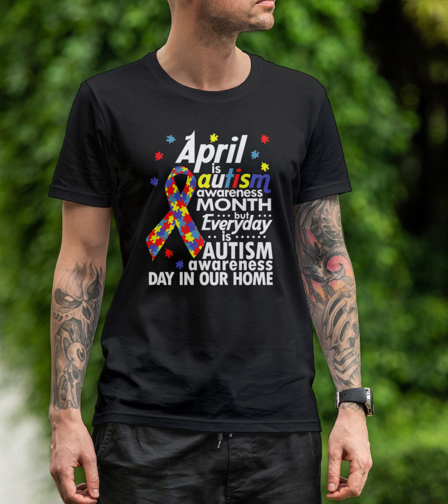 April Is Autism Awareness Month But Everyday Is Autism Awareness Day In Our Home T-Shirt
