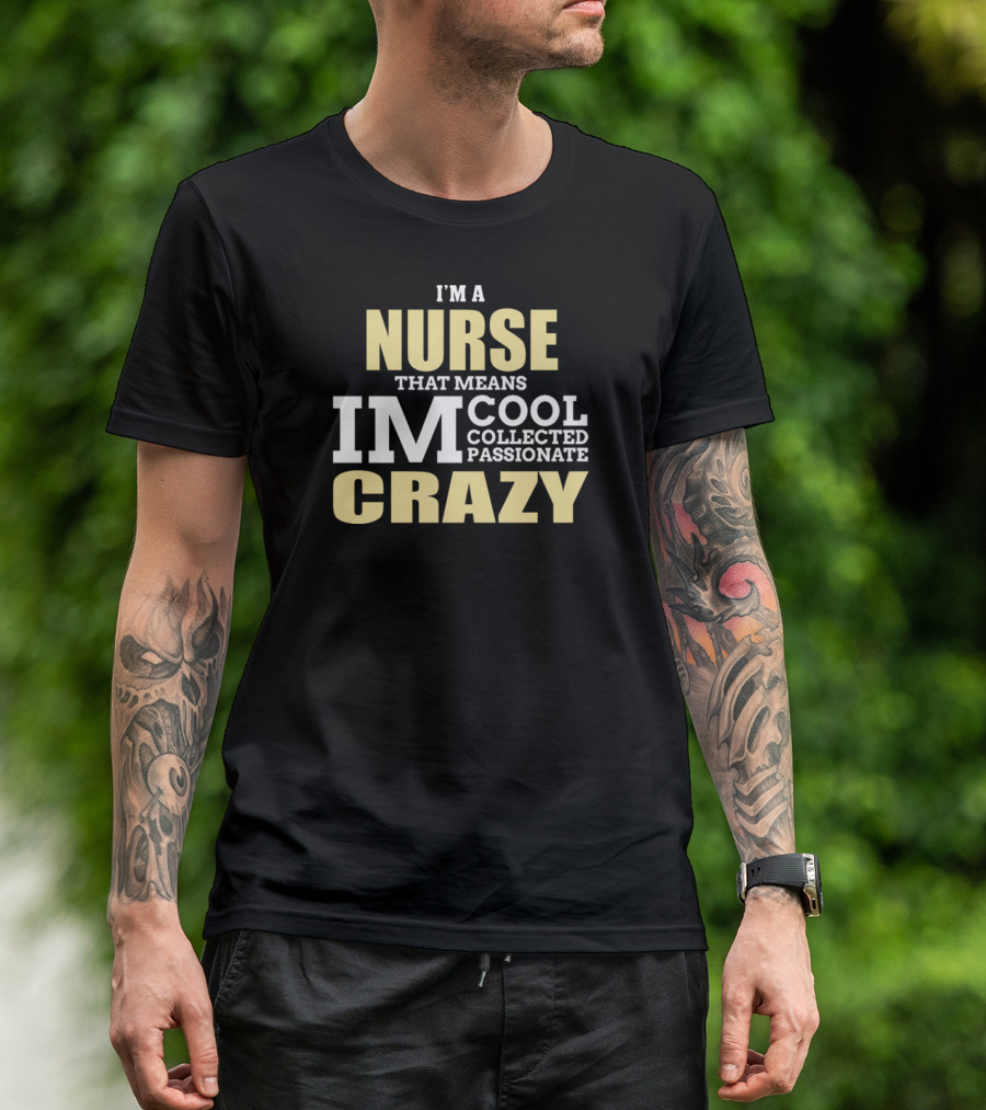 I'm A Nurse That Means I'm Cool Collected Passionate Crazy T-Shirt