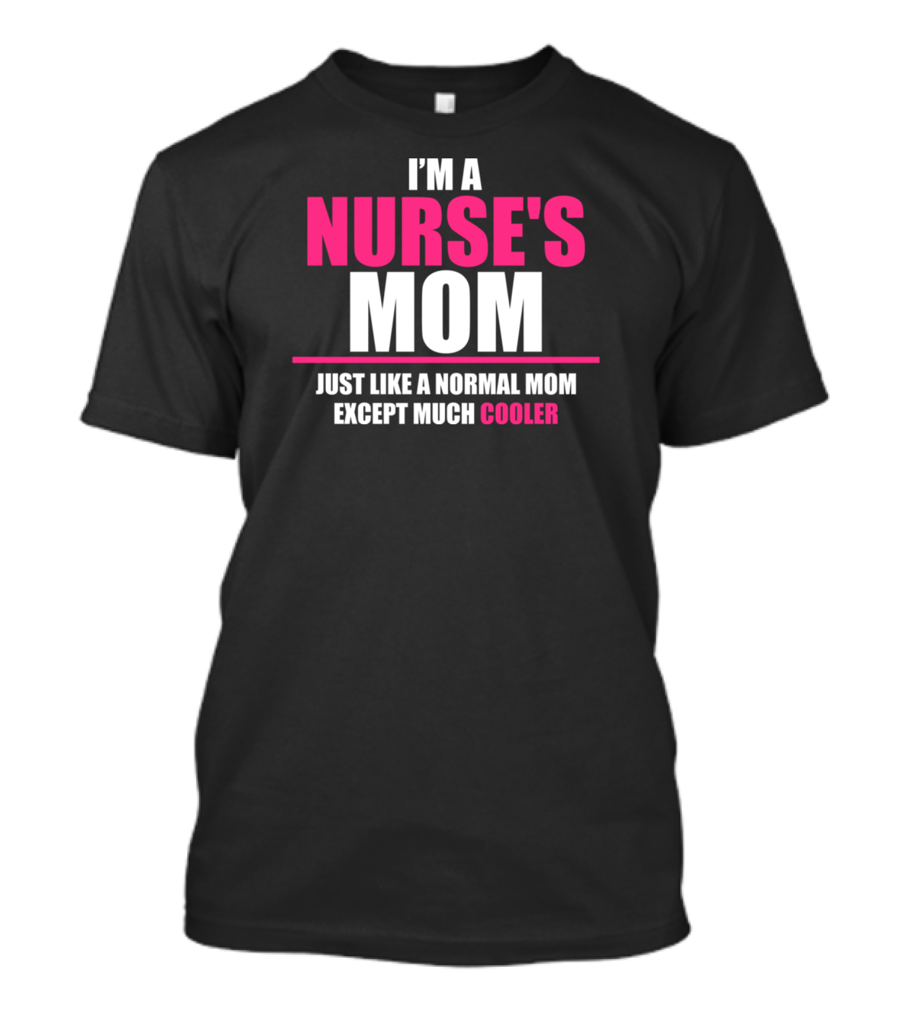 I'M A NURSE'S MOM JUST LIKE A NORMAL MOM EXCEPT MUCH COOLER T-Shirt