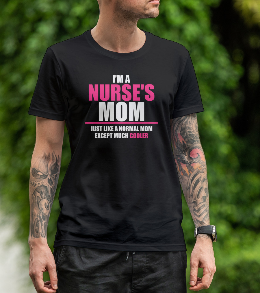 I'M A NURSE'S MOM JUST LIKE A NORMAL MOM EXCEPT MUCH COOLER T-Shirt